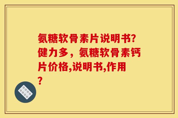 氨糖软骨素片说明书？健力多，氨糖软骨素钙片价格,说明书,作用？