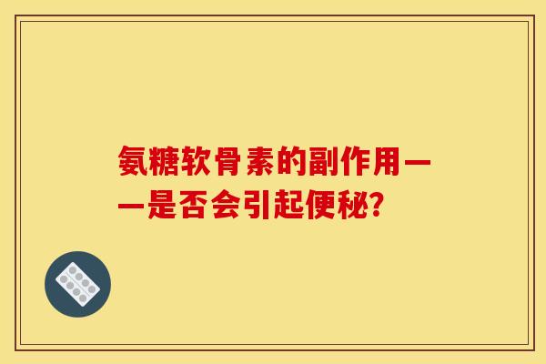 氨糖软骨素的副作用——是否会引起便秘？