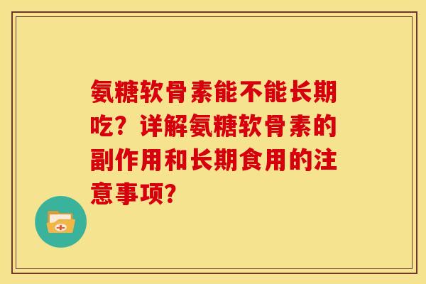氨糖软骨素能不能长期吃？详解氨糖软骨素的副作用和长期食用的注意事项？