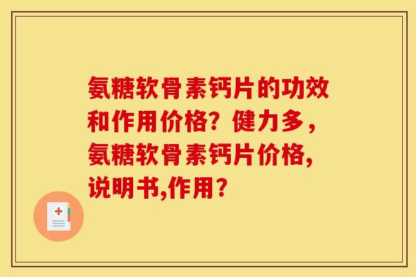 氨糖软骨素钙片的功效和作用价格？健力多，氨糖软骨素钙片价格,说明书,作用？