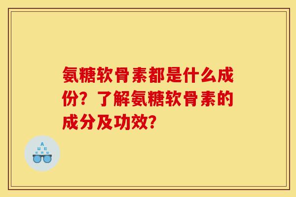 氨糖软骨素都是什么成份?了解氨糖软骨素的成分及功效? 氨糖软骨素都是什么成份?了解氨糖软骨素的成分及功效?