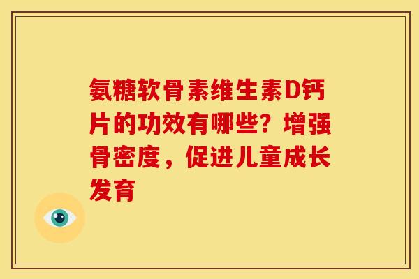 氨糖软骨素维生素D钙片的功效有哪些？增强骨密度，促进儿童成长发育