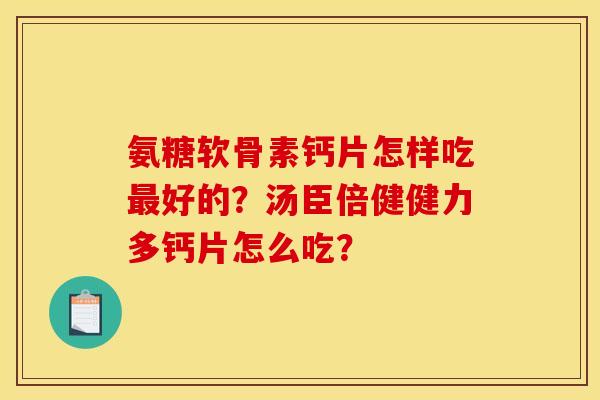 氨糖软骨素钙片怎样吃好的？汤臣倍健健力多钙片怎么吃？