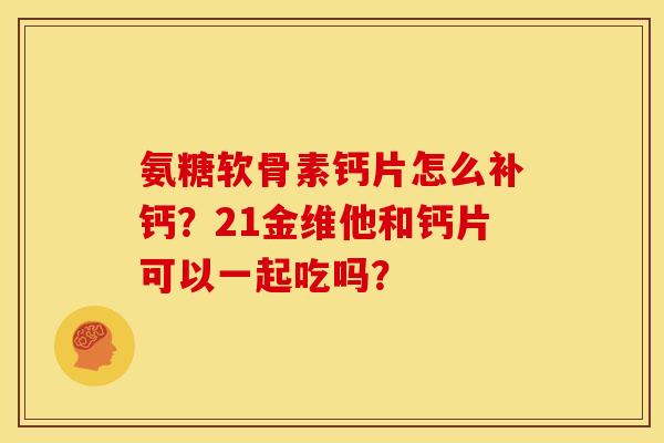 氨糖软骨素钙片怎么补钙?21金维他和钙片可以一起吃吗? 氨糖软骨素钙片怎么补钙?21金维他和钙片可以一起吃吗?