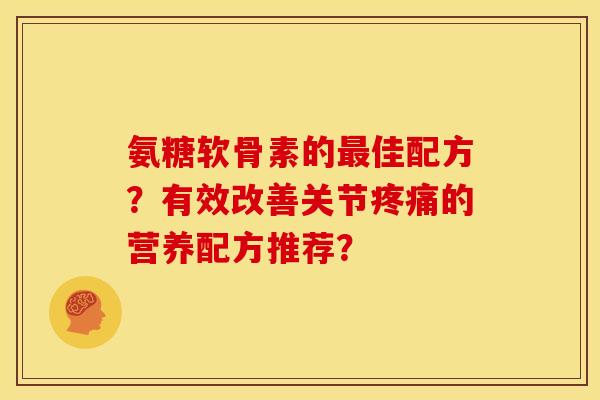 氨糖软骨素的佳配方？有效改善关节的营养配方推荐？