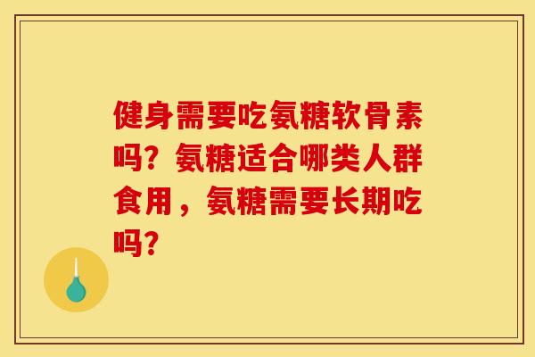 健身需要吃氨糖软骨素吗？氨糖适合哪类人群食用，氨糖需要长期吃吗？
