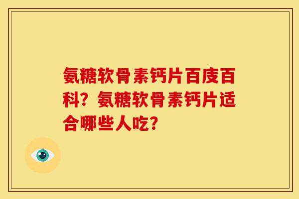 氨糖软骨素钙片百庋百科？氨糖软骨素钙片适合哪些人吃？