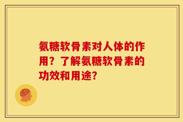 氨糖软骨素对人体的作用？了解氨糖软骨素的功效和用途？