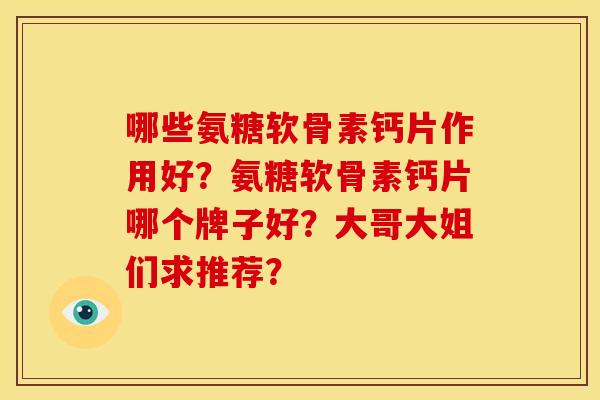 哪些氨糖软骨素钙片作用好？氨糖软骨素钙片哪个牌子好？大哥大姐们求推荐？