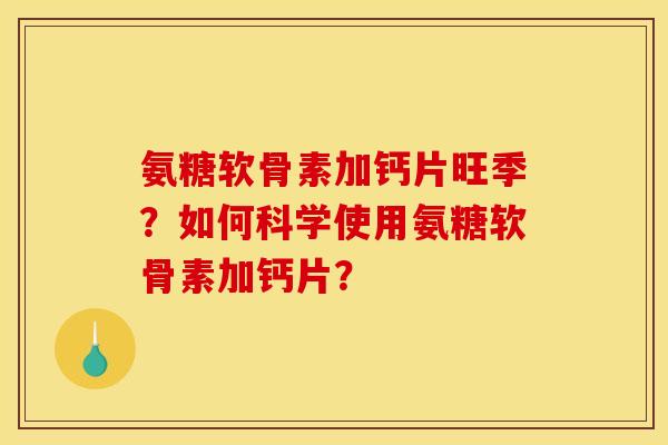 氨糖软骨素加钙片旺季？如何科学使用氨糖软骨素加钙片？