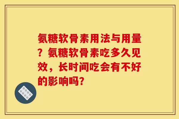 氨糖软骨素用法与用量?氨糖软骨素吃多久见效,长时间吃会有不好的影响吗? 氨糖软骨素用法与用量?氨糖软骨素吃多久见效,长时间吃会有不好的影响吗?