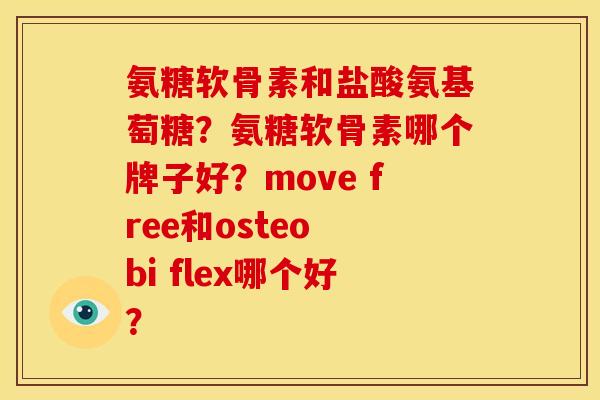 氨糖软骨素和盐酸氨基萄糖？氨糖软骨素哪个牌子好？move free和osteo bi flex哪个好？