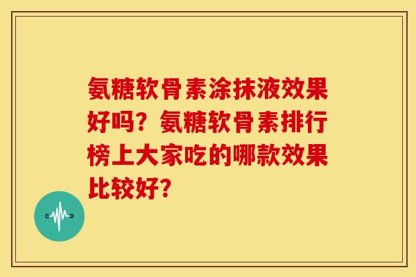 氨糖软骨素涂抹液效果好吗？氨糖软骨素排行榜上大家吃的哪款效果比较好？
