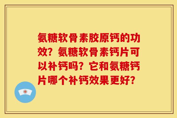 氨糖软骨素胶原钙的功效？氨糖软骨素钙片可以补钙吗？它和氨糖钙片哪个补钙效果更好？