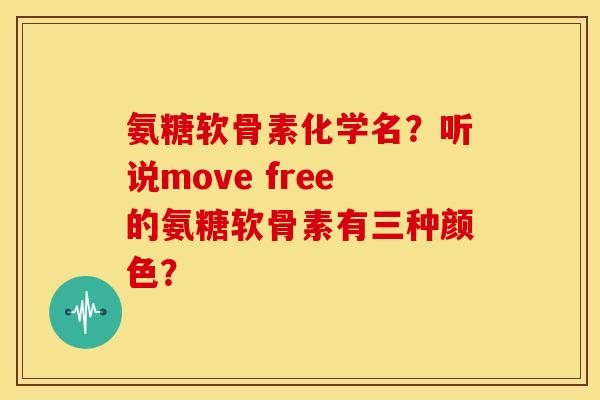 氨糖软骨素化学名?听说move free的氨糖软骨素有三种颜色? 氨糖软骨素化学名?听说move free的氨糖软骨素有三种颜色?