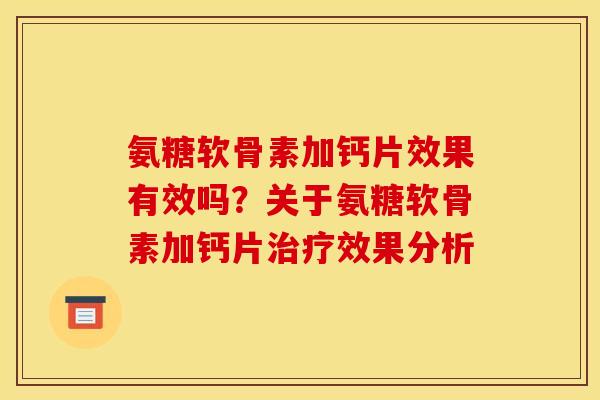 氨糖软骨素加钙片效果有效吗？关于氨糖软骨素加钙片治疗效果分析
