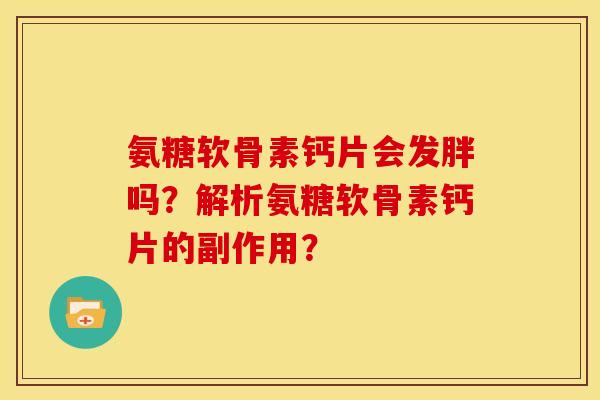 氨糖软骨素钙片会发胖吗？解析氨糖软骨素钙片的副作用？