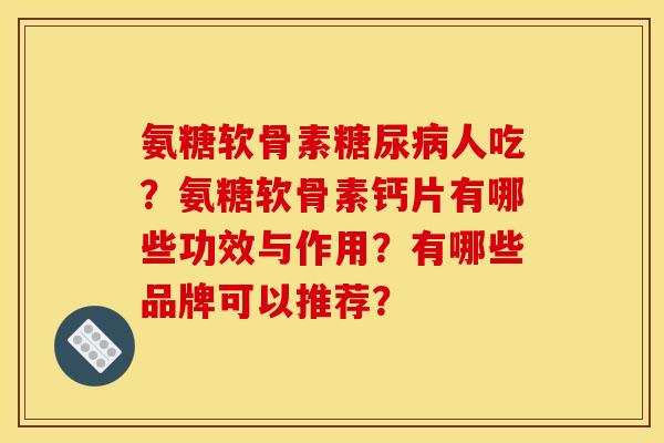 氨糖软骨素人吃?氨糖软骨素钙片有哪些功效与作用?有哪些品牌可以推荐? 氨糖软骨素人吃?氨糖软骨素钙片有哪些功效与作用?有哪些品牌可以推荐?