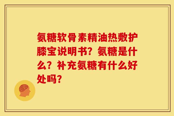 氨糖软骨素精油热敷护膝宝说明书？氨糖是什么？补充氨糖有什么好处吗？