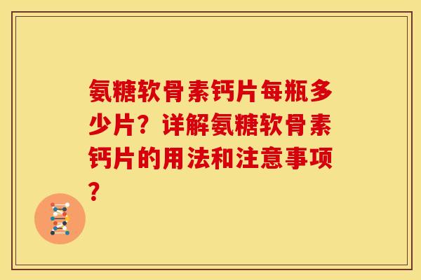 氨糖软骨素钙片每瓶多少片？详解氨糖软骨素钙片的用法和注意事项？