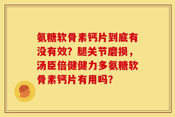 氨糖软骨素钙片到底有没有效？腿关节磨损，汤臣倍健健力多氨糖软骨素钙片有用吗？