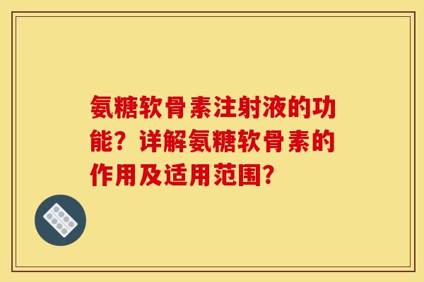 氨糖软骨素注射液的功能？详解氨糖软骨素的作用及适用范围？
