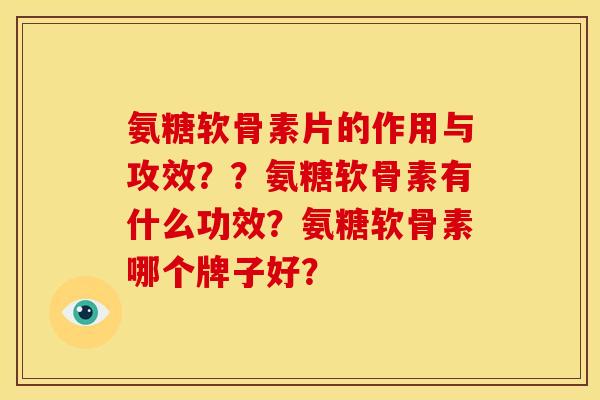 氨糖软骨素片的作用与攻效？？氨糖软骨素有什么功效？氨糖软骨素哪个牌子好？