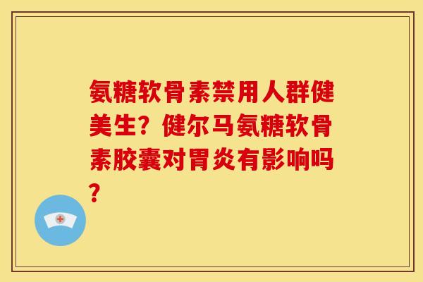 氨糖软骨素禁用人群健美生？健尔马氨糖软骨素胶囊对有影响吗？
