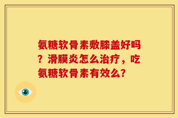 氨糖软骨素敷膝盖好吗?怎么,吃氨糖软骨素有效么? 氨糖软骨素敷膝盖好吗?怎么,吃氨糖软骨素有效么?
