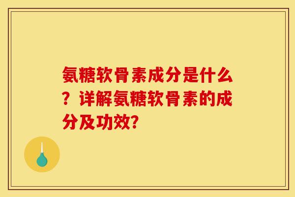 氨糖软骨素成分是什么?详解氨糖软骨素的成分及功效? 氨糖软骨素成分是什么?详解氨糖软骨素的成分及功效?