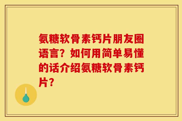 氨糖软骨素钙片朋友圈语言?如何用简单易懂的话介绍氨糖软骨素钙片? 氨糖软骨素钙片朋友圈语言?如何用简单易懂的话介绍氨糖软骨素钙片?