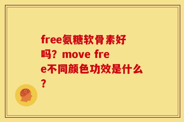 free氨糖软骨素好吗?move free不同颜色功效是什么? free氨糖软骨素好吗?move free不同颜色功效是什么?