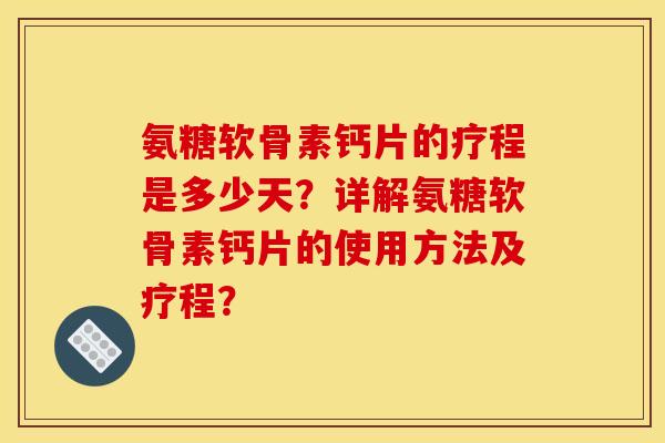 氨糖软骨素钙片的疗程是多少天?详解氨糖软骨素钙片的使用方法及疗程? 氨糖软骨素钙片的疗程是多少天?详解氨糖软骨素钙片的使用方法及疗程?