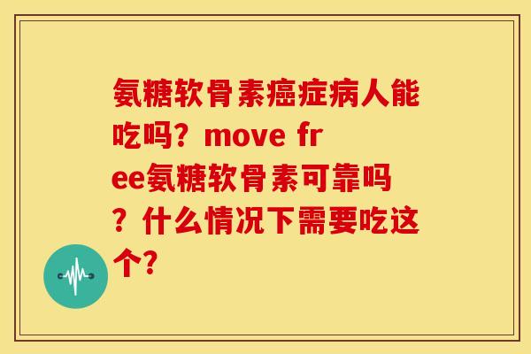 氨糖软骨素癌症病人能吃吗？move free氨糖软骨素可靠吗？什么情况下需要吃这个？