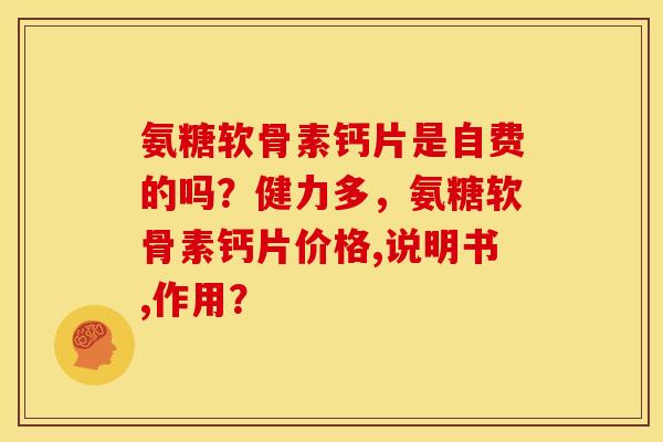 氨糖软骨素钙片是自费的吗？健力多，氨糖软骨素钙片价格,说明书,作用？