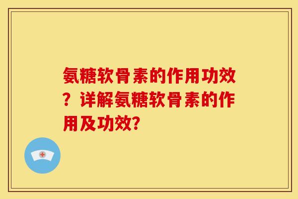 氨糖软骨素的作用功效?详解氨糖软骨素的作用及功效? 氨糖软骨素的作用功效?详解氨糖软骨素的作用及功效?