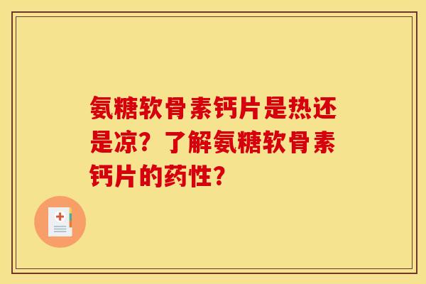 氨糖软骨素钙片是热还是凉？了解氨糖软骨素钙片的药性？