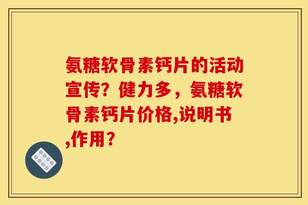 氨糖软骨素钙片的活动宣传？健力多，氨糖软骨素钙片价格,说明书,作用？