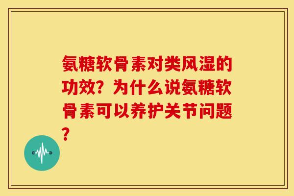 氨糖软骨素对类风湿的功效？为什么说氨糖软骨素可以养护关节问题？