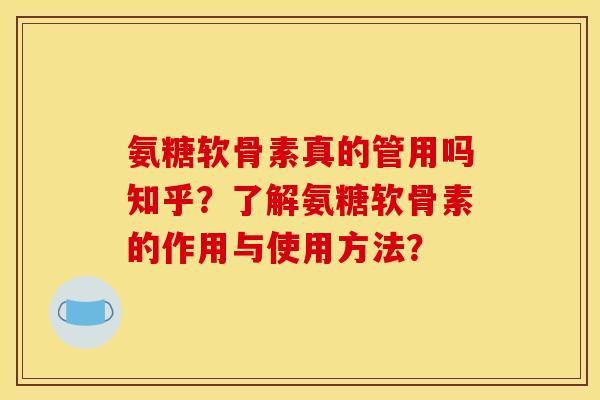 氨糖软骨素真的管用吗知乎？了解氨糖软骨素的作用与使用方法？