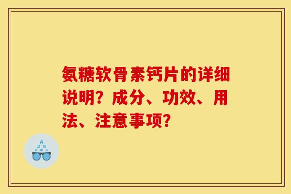 氨糖软骨素钙片的详细说明？成分、功效、用法、注意事项？