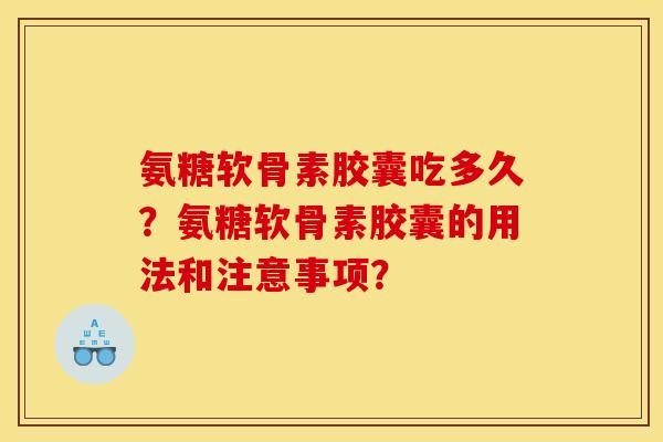 氨糖软骨素胶囊吃多久？氨糖软骨素胶囊的用法和注意事项？
