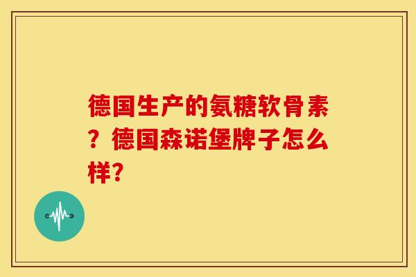 德国生产的氨糖软骨素？德国森诺堡牌子怎么样？