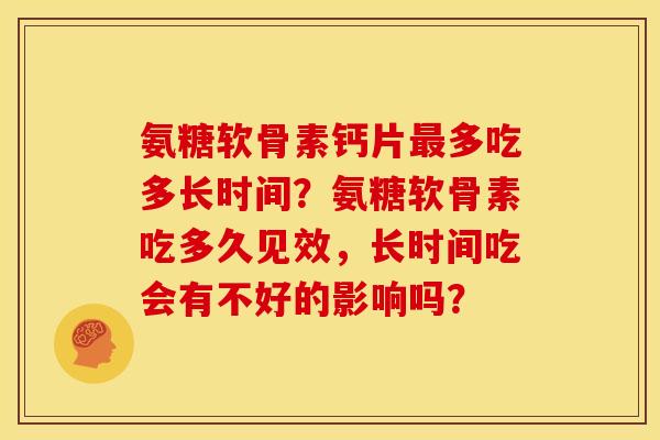 氨糖软骨素钙片最多吃多长时间？氨糖软骨素吃多久见效，长时间吃会有不好的影响吗？