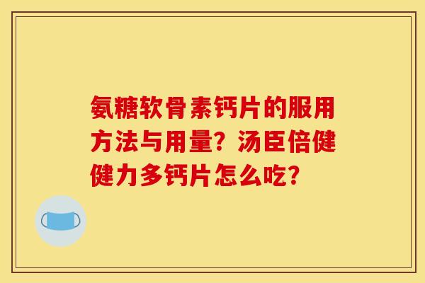 氨糖软骨素钙片的服用方法与用量？汤臣倍健健力多钙片怎么吃？