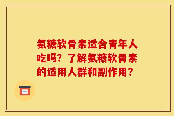 氨糖软骨素适合青年人吃吗?了解氨糖软骨素的适用人群和副作用? 氨糖软骨素适合青年人吃吗?了解氨糖软骨素的适用人群和副作用?