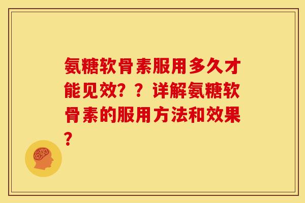 氨糖软骨素服用多久才能见效？？详解氨糖软骨素的服用方法和效果？