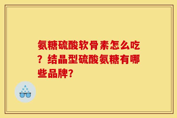 氨糖硫酸软骨素怎么吃？结晶型硫酸氨糖有哪些品牌？