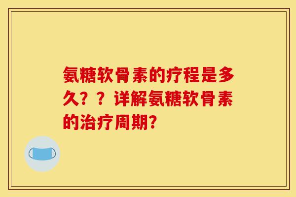 氨糖软骨素的疗程是多久??详解氨糖软骨素的周期? 氨糖软骨素的疗程是多久??详解氨糖软骨素的周期?