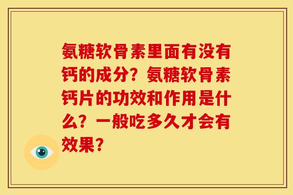 氨糖软骨素里面有没有钙的成分？氨糖软骨素钙片的功效和作用是什么？一般吃多久才会有效果？